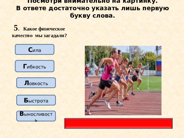Посмотри внимательно на картинку.  В ответе достаточно указать лишь первую букву слова. 5 . Какое физическое качество мы загадали? С ила Г ибкость Л овкость Б ыстрота В ыносливость 