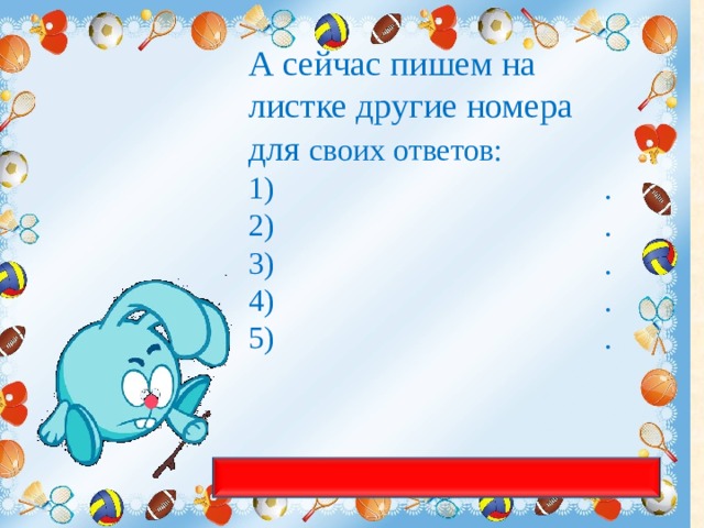 А сейчас пишем на листке другие номера для своих ответов:  .  .  .  .  .  