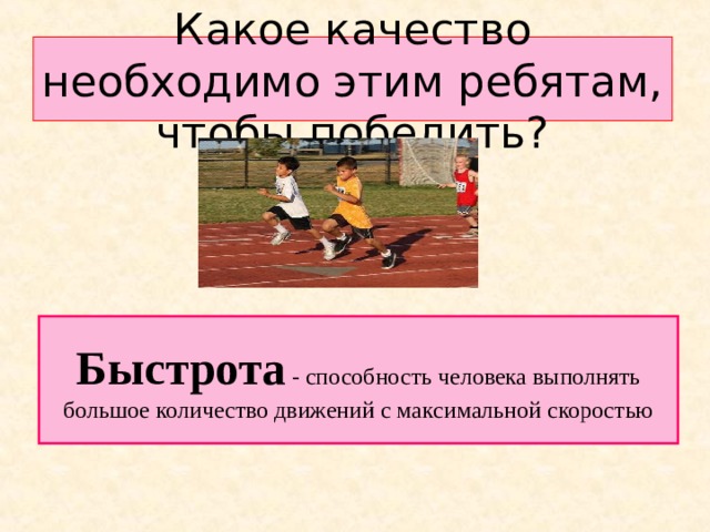 Какое качество необходимо этим ребятам, чтобы победить? Быстрота  - способность человека выполнять большое количество движений с максимальной скоростью 