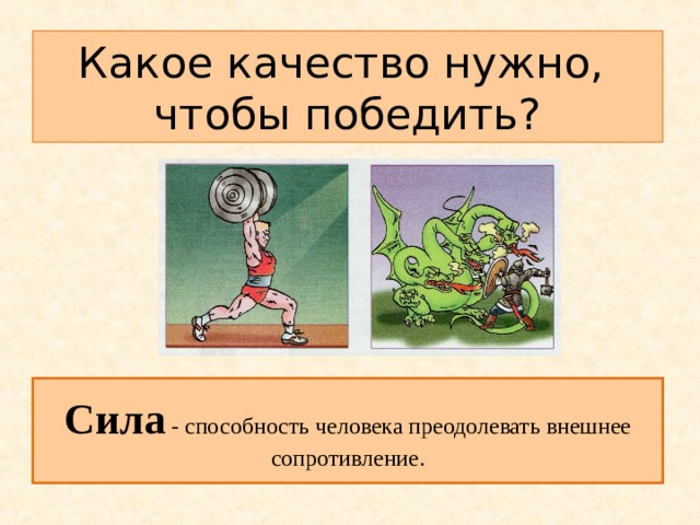 Какое качество нужно,  чтобы победить? Сила - способность человека преодолевать внешнее сопротивление. 