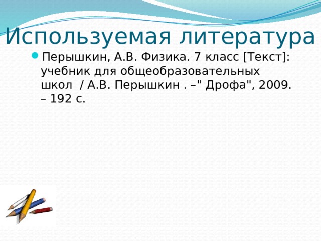 Используемая литература Перышкин, А.В. Физика. 7 класс [Текст]: учебник для общеобразовательных школ / А.В. Перышкин . –