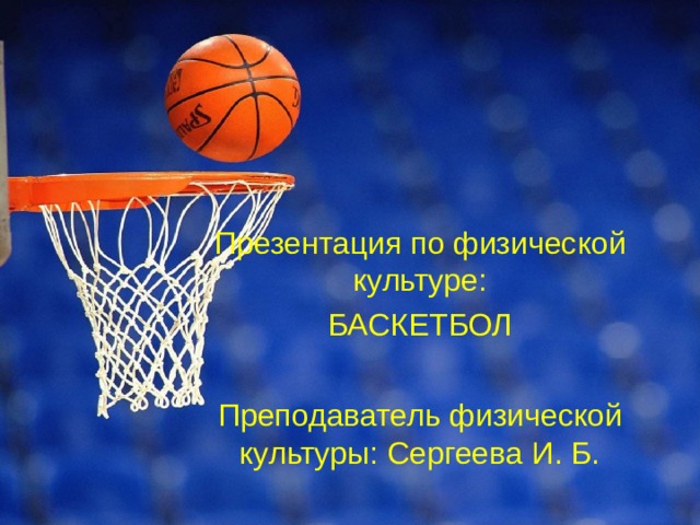 Презентация по физической культуре: БАСКЕТБОЛ Преподаватель физической культуры: Сергеева И. Б. 
