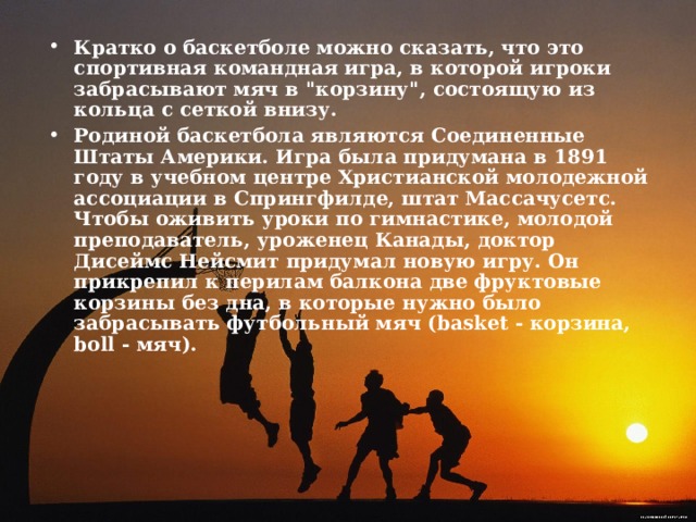 Кратко о баскетболе можно сказать, что это спортивная командная игра, в которой игроки забрасывают мяч в 