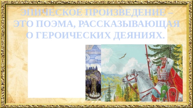 ЭПИЧЕСКОЕ ПРОИЗВЕДЕНИЕ – ЭТО ПОЭМА, РАССКАЗЫВАЮЩАЯ О ГЕРОИЧЕСКИХ ДЕЯНИЯХ. 