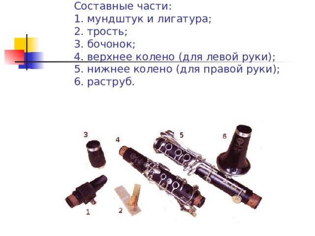   Составные части:  1. мундштук и лигатура;  2. трость;  3. бочонок;  4. верхнее колено (для левой руки);  5. нижнее колено (для правой руки);  6. раструб. 