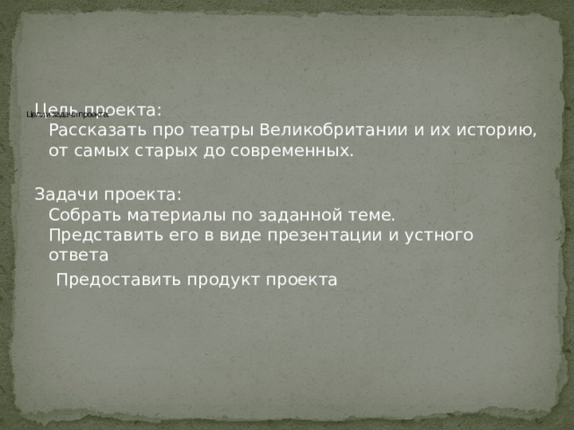      Цели и задачи проекта:     Цель проекта:  Рассказать про театры Великобритании и их историю, от самых старых до современных.   Задачи проекта:  Собрать материалы по заданной теме.  Представить его в виде презентации и устного ответа  Предоставить продукт проекта 