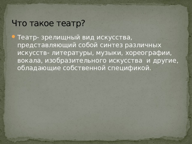 Что такое театр? Театр- зрелищный вид искусства, представляющий собой синтез различных искусств- литературы, музыки, хореографии, вокала, изобразительного искусства и другие, обладающие собственной спецификой. 