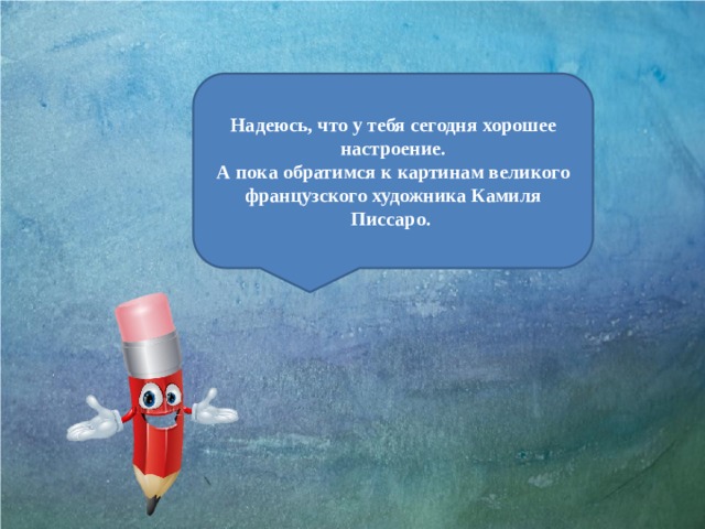 Надеюсь, что у тебя сегодня хорошее настроение. А пока обратимся к картинам великого французского художника Камиля Писсаро. 