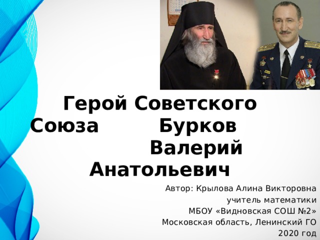 Герой Советского Союза Бурков Валерий Анатольевич Автор: Крылова Алина Викторовна учитель математики МБОУ «Видновская СОШ №2» Московская область, Ленинский ГО 2020 год 