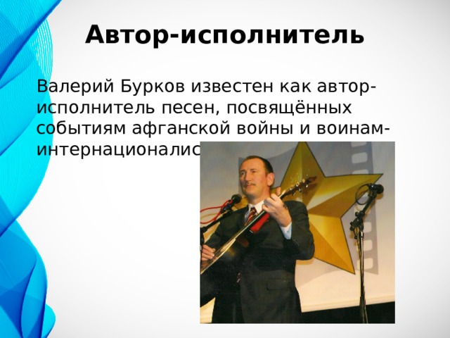 Автор-исполнитель Валерий Бурков известен как автор-исполнитель песен, посвящённых событиям афганской войны и воинам-интернационалистам. 
