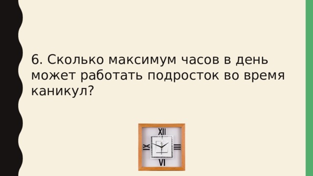 6. Сколько максимум часов в день может работать подросток во время каникул? 