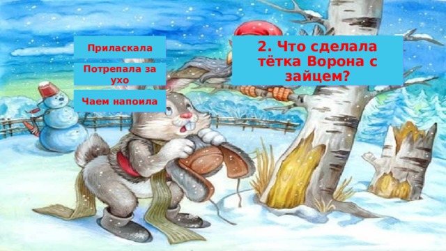 2. Что сделала тётка Ворона с зайцем? Приласкала Потрепала за ухо Чаем напоила 