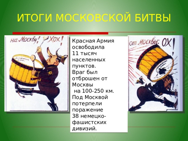 ИТОГИ МОСКОВСКОЙ БИТВЫ Красная Армия освободила 11 тысяч населенных пунктов. Враг был отброшен от Москвы  на 100-250 км. Под Москвой потерпели поражение 38 немецко-фашистских дивизий. 