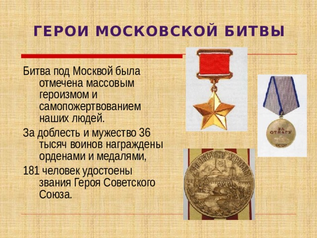 ГЕРОИ МОСКОВСКОЙ БИТВЫ Битва под Москвой была отмечена массовым героизмом и самопожертвованием наших людей. За доблесть и мужество 36 тысяч воинов награждены орденами и медалями, 181 человек удостоены звания Героя Советского Союза. 