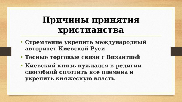 Причины принятия христианства Стремление укрепить международный авторитет Киевской Руси Тесные торговые связи с Византией Киевский князь нуждался в религии способной сплотить все племена и укрепить княжескую власть 