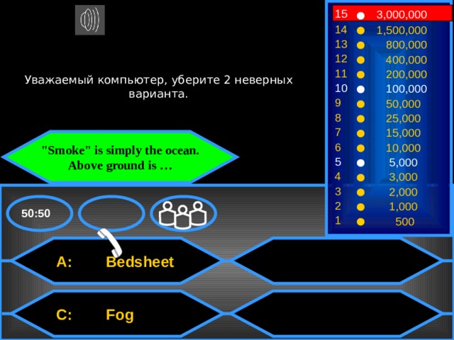 15 3,000,000 14 1,500,000 13  800,000 12  400,000 Уважаемый компьютер, уберите 2 неверных варианта. 11  200,000 10  100,000 9  50,000 8  25,000 7  15,000 
