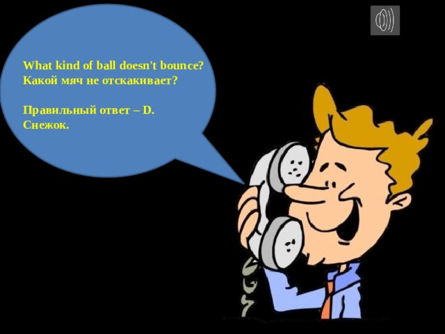 What kind of ball doesn't bounce? Какой мяч не отскакивает?  Правильный ответ – D. Снежок. 