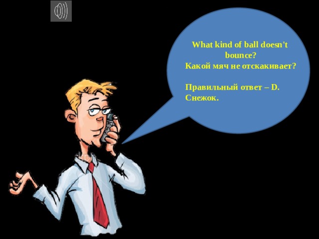 What kind of ball doesn't bounce? Какой мяч не отскакивает?  Правильный ответ – D. Снежок. 
