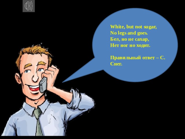 White, but not sugar, No legs and goes. Бел, но не сахар, Нет ног но ходит.  Правильный ответ – С. Снег. 