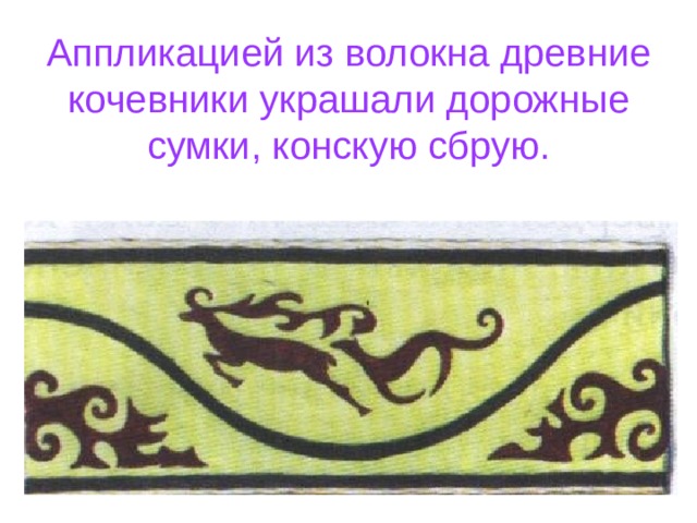 Аппликацией из волокна древние кочевники украшали дорожные сумки, конскую сбрую. 