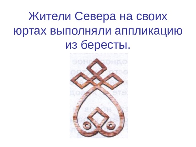 Жители Севера на своих юртах выполняли аппликацию из бересты. 