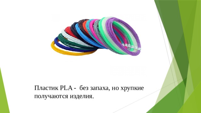 Пластик PLA - без запаха, но хрупкие получаются изделия. 