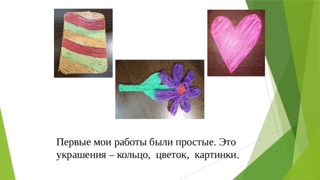Первые мои работы были простые. Это украшения – кольцо, цветок, картинки. 