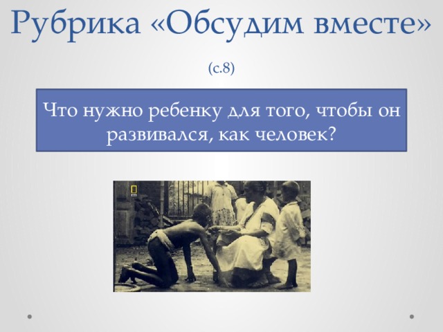 Рубрика «Обсудим вместе» (с.8) Что нужно ребенку для того, чтобы он развивался, как человек? 