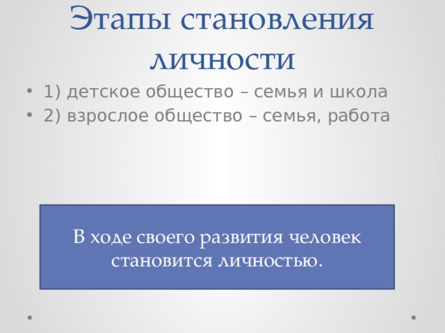 Этапы становления личности 1) детское общество – семья и школа 2) взрослое общество – семья, работа В ходе своего развития человек становится личностью. 