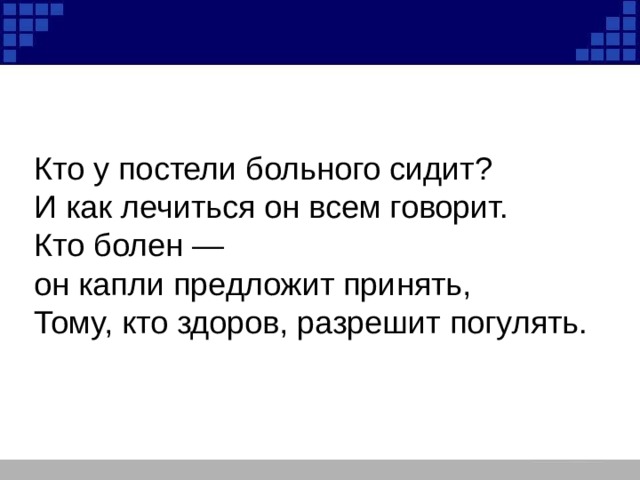Кто у постели больного сидит? И как лечиться он всем говорит. Кто болен — он капли предложит принять, Тому, кто здоров, разрешит погулять. 