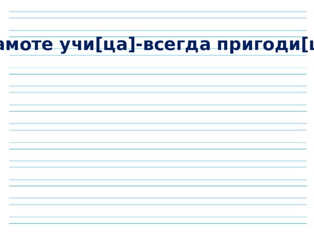 Грамоте учи[ца]-всегда пригоди[ца] 