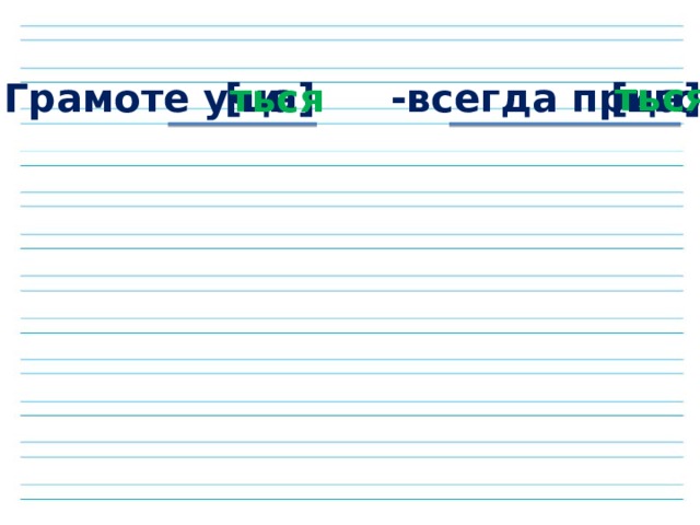 ться Грамоте учи -всегда пригоди [ца] [ца] ться 