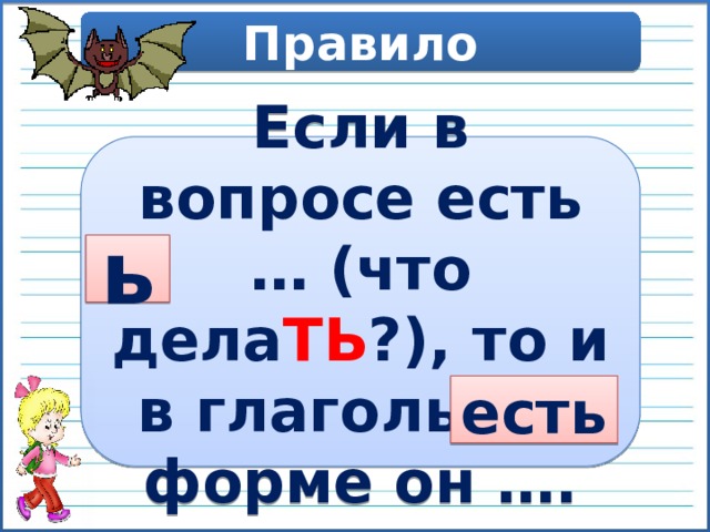 Правило Если в вопросе есть … (что дела ТЬ ?), то и в глагольной форме он …. ь есть 