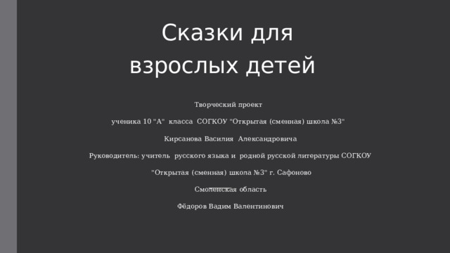 Сказки для  взрослых детей     Творческий проект   ученика 10 