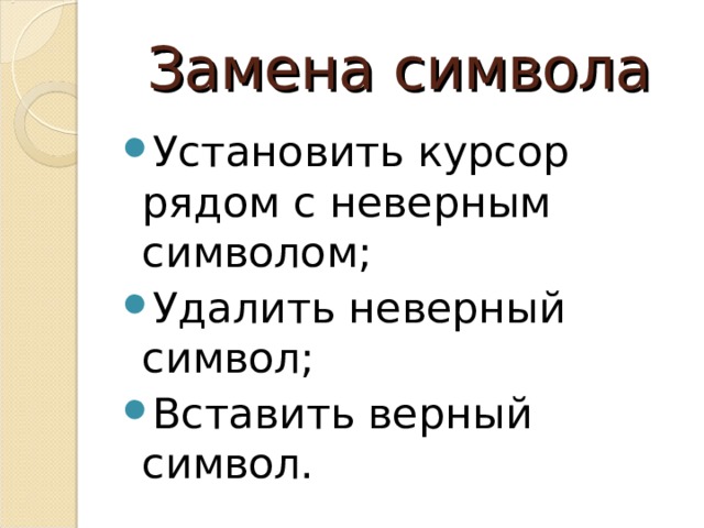 Замена символа Установить курсор рядом с неверным символом; Удалить неверный символ; Вставить верный символ. 