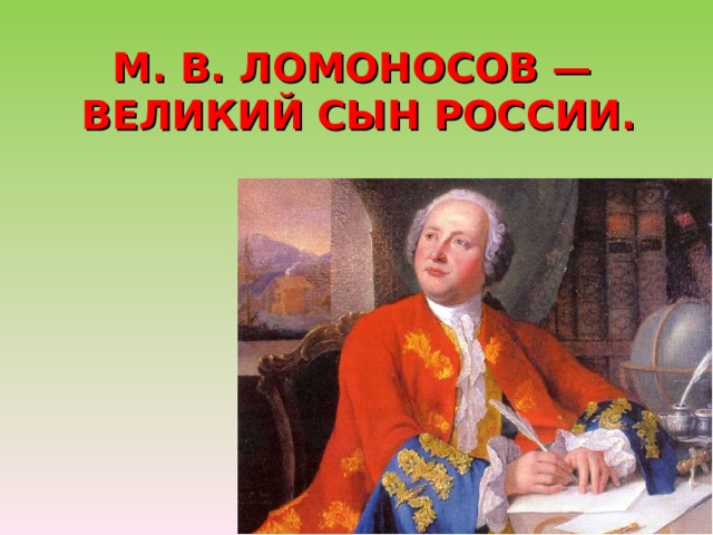 М. В. ЛОМОНОСОВ —  ВЕЛИКИЙ СЫН РОССИИ. 