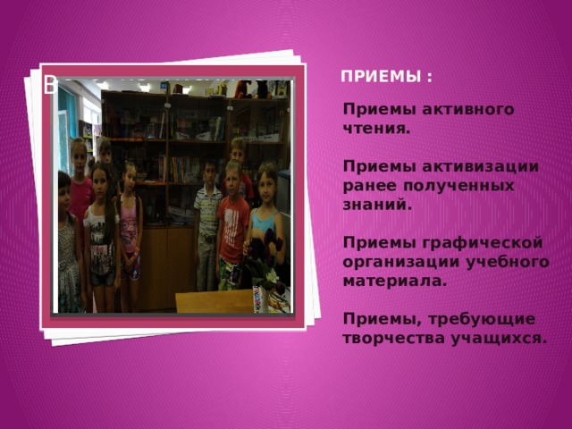 Приемы : Вставка рисунка Приемы активного чтения.  Приемы активизации ранее полученных знаний. Приемы графической организации учебного материала. Приемы, требующие творчества учащихся. 