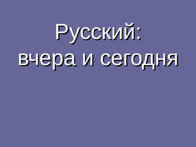 Русский:  вчера и сегодня