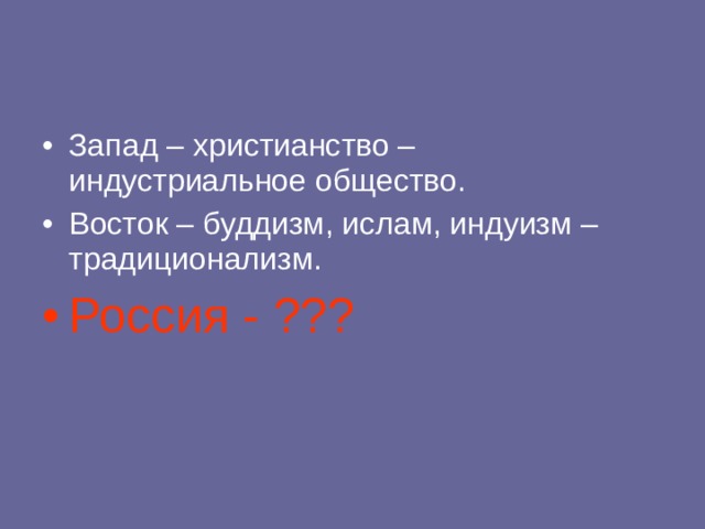 Запад – христианство – индустриальное общество. Восток – буддизм, ислам, индуизм – традиционализм. Россия - ???