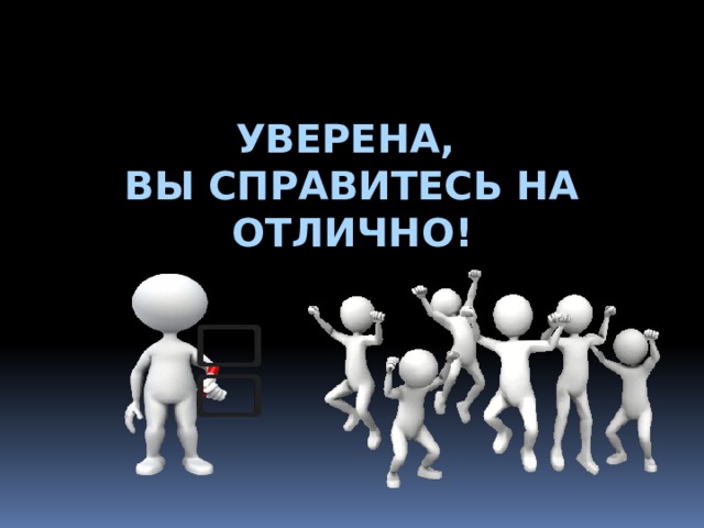 УВЕРЕНА, ВЫ СПРАВИТЕСЬ НА ОТЛИЧНО! 