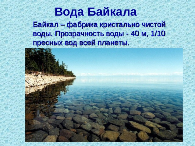 Вода Байкала     Байкал – фабрика кристально чистой воды. Прозрачность воды - 40 м, 1/10 пресных вод всей планеты.  