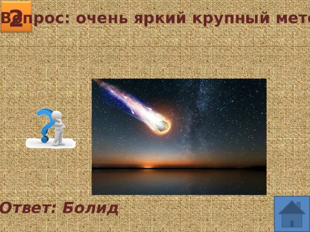 2 Вопрос: очень яркий крупный метеор. Ответ: Болид 