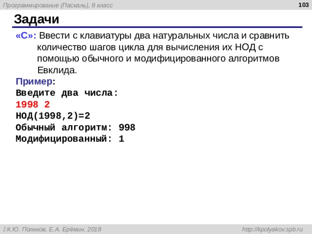  Задачи « C »: Ввести с клавиатуры два натуральных числа и сравнить количество шагов цикла для вычисления их НОД с помощью обычного и модифицированного алгоритмов Евклида. Пример : Введите два числа: 1998 2 НОД(1998,2)=2 Обычный алгоритм: 998 Модифицированный: 1 