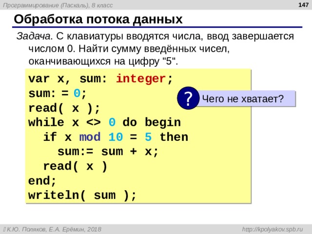  Обработка потока данных Задача . С клавиатуры вводятся числа, ввод завершается числом 0. Найти сумму введённых чисел, оканчивающихся на цифру 
