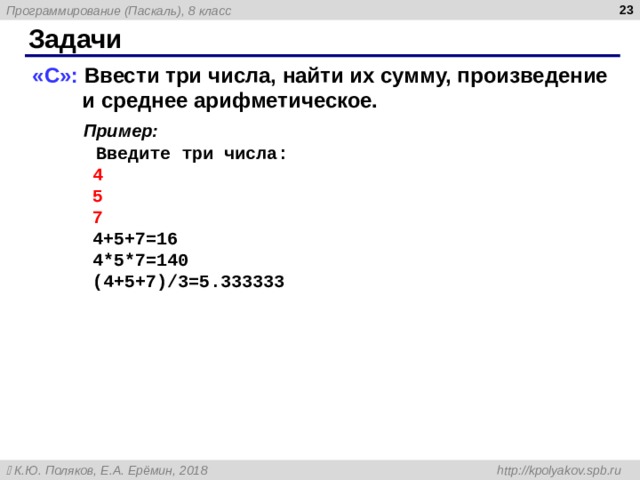  Задачи « C »: Ввести три числа, найти их сумму, произведение и среднее арифметическое.  Пример:   Введите три числа:   4   5   7   4+5+7=16   4*5*7=140   (4+5+7) / 3 =5.33 3333 