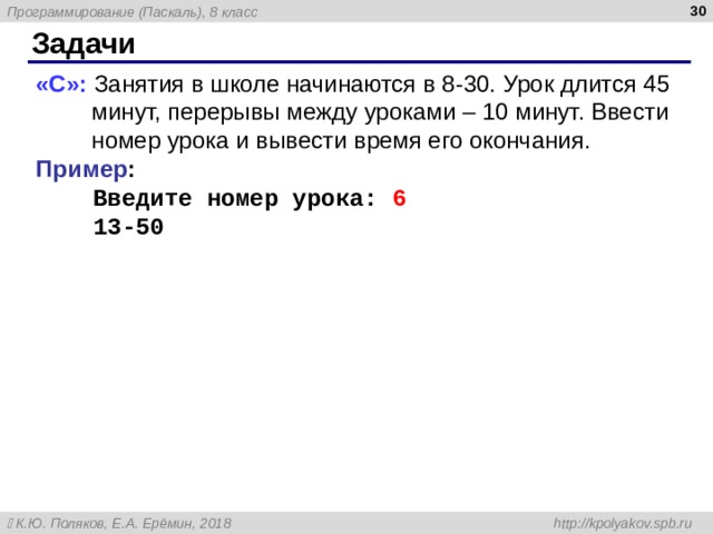  Задачи «С»: Занятия в школе начинаются в 8-30. Урок длится 45 минут, перерывы между уроками – 10 минут. Ввести номер урока и вывести время его окончания.  Пример :  Введите номер урока: 6  13-50 