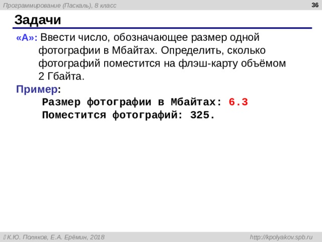  Задачи « A »: Ввести число, обозначающее размер одной фотографии в Мбайтах. Определить, сколько фотографий поместится на флэш-карту объёмом  2 Гбайта. Пример :  Размер фотографии в Мбайтах: 6.3  Поместится фотографий: 325. 