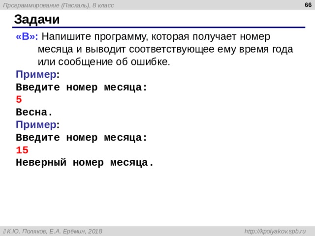  Задачи « B »: Напишите программу, которая получает номер месяца и выводит соответствующее ему время года или сообщение об ошибке. Пример : Введите номер месяца: 5 Весна. Пример : Введите номер месяца: 15 Неверный номер месяца. 