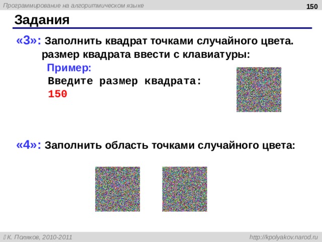  Задания «3»: Заполнить квадрат точками случайного цвета. размер квадрата ввести с клавиатуры:   Пример:   Введите размер квадрата:   150 «4»: Заполнить область точками случайного цвета:  
