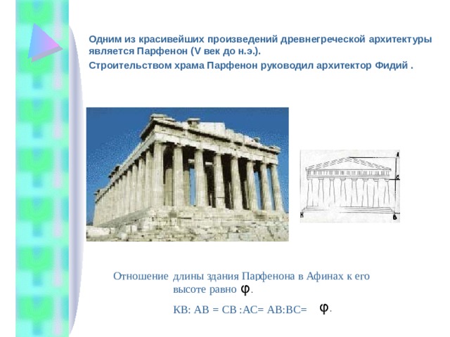  Одним из красивейших произведений древнегреческой архитектуры является Парфенон (V век до н.э.).  Строительством храма Парфенон руководил архитектор Фидий . длины здания Парфенона в Афинах к его высоте равно КВ: АВ = СВ :АС= АВ:ВС= Отношение 